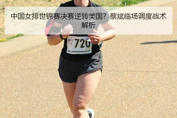 中国女排世锦赛决赛逆转美国？蔡斌临场调度战术解析